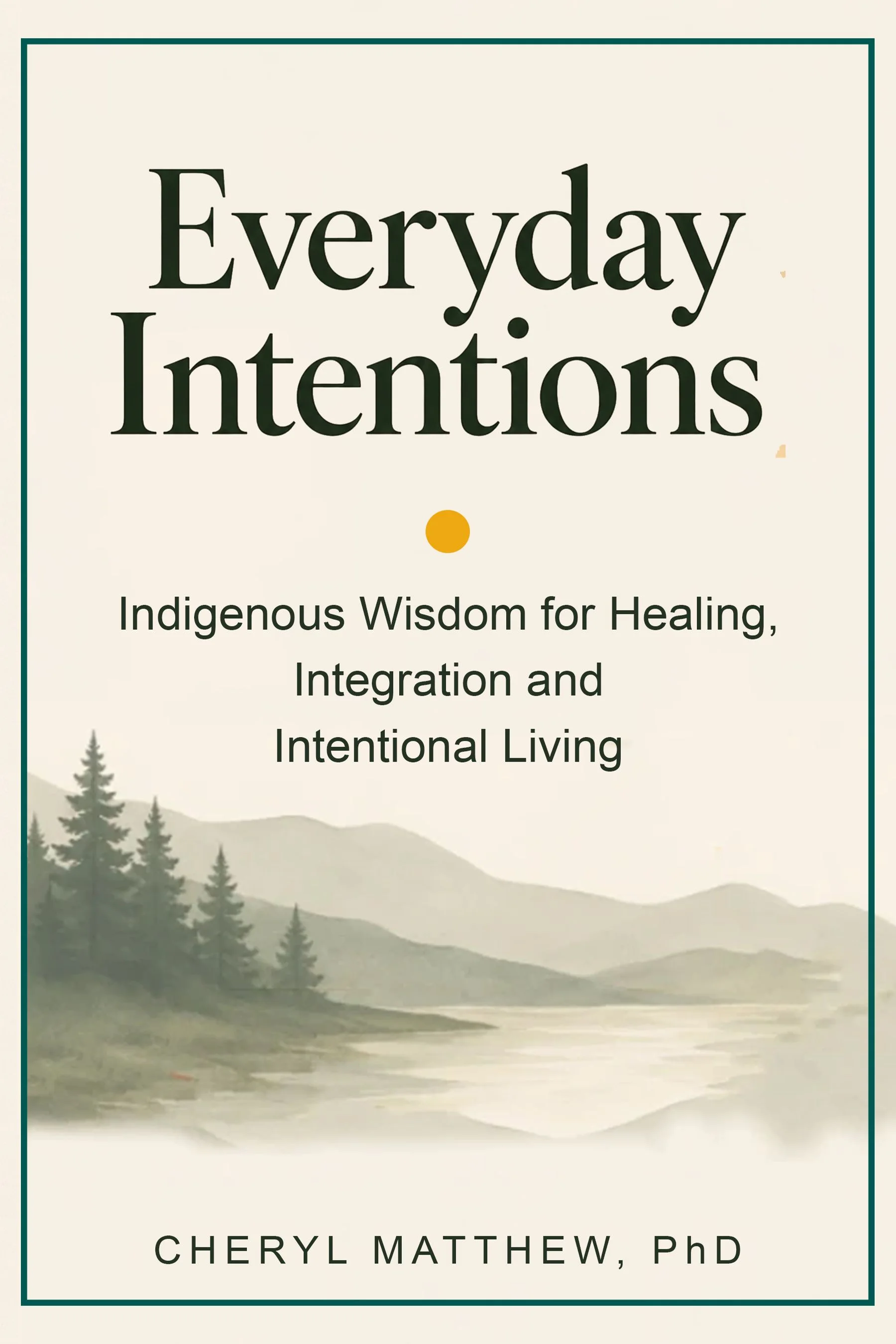 Cover of Everyday Intentions: Indigenous Wisdom for Healing, Integration and Intentional Living by Cheryl Matthew, PhD